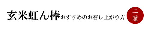 玄米虹ん棒のおすすめのお召し上がり方