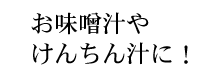 お味噌汁やけんちん汁に