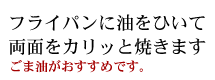 フライパンに油を引いて両面をカリッと焼きます